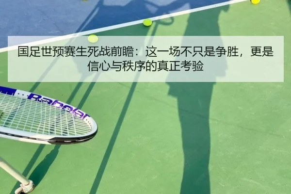 国足世预赛生死战前瞻：这一场不只是争胜，更是信心与秩序的真正考验（pazhenren）